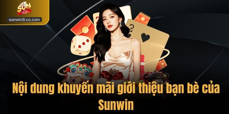 Khuyến Mãi Giới Thiệu Bạn Bè – Nhận Thưởng Tại Sunwin 1 Nội Dung Khuyến Mãi Giới Thiệu Bạn Bè Của Sunwin