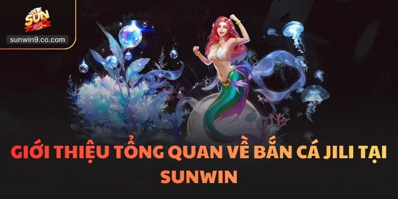 Bắn Cá Jili - 5 Siêu Phẩm Hot, Thu Hút Nhất Mọi Thời Đại 1 Giới Thiệu Tổng Quan Về Bắn Cá Jili Tại Sunwin