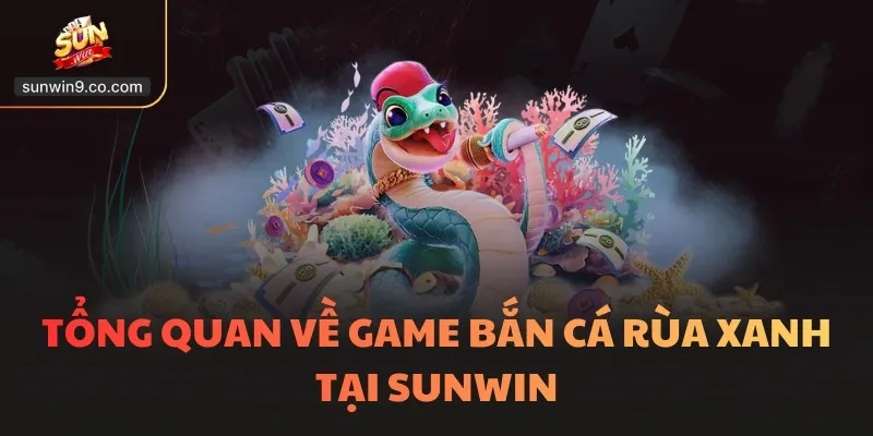 Bắn Cá Rùa Xanh Sunwin - Sức Hút Bí Ẩn Dưới Lòng Đại Dương 1 Tổng Quan Về Game Bắn Cá Rùa Xanh Tại Sunwin