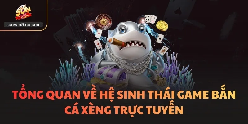 Bắn Cá Xèng Sunwin - Game 3D Hot, Thắng Nhờ Thực Lực 1 Tổng Quan Về Hệ Sinh Thái Game Bắn Cá Xèng Trực Tuyến