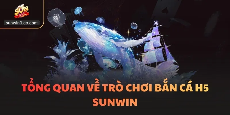 Bắn Cá H5 - Thống Trị Đại Dương, Chinh Phục Kho Báu Lớn 1 Tổng Quan Về Trò Chơi Bắn Cá H5 Sunwin